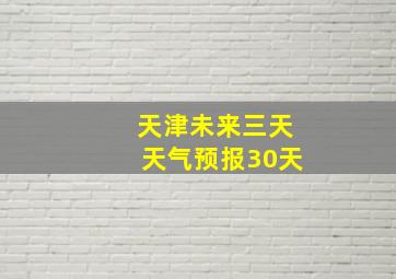 天津未来三天天气预报30天