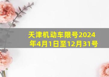 天津机动车限号2024年4月1日至12月31号