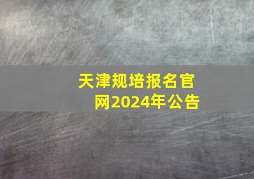 天津规培报名官网2024年公告