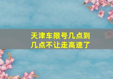 天津车限号几点到几点不让走高速了