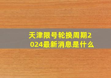 天津限号轮换周期2024最新消息是什么