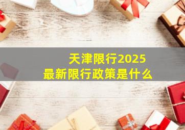 天津限行2025最新限行政策是什么