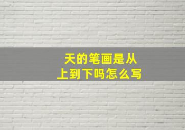 天的笔画是从上到下吗怎么写