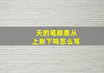 天的笔顺是从上到下吗怎么写