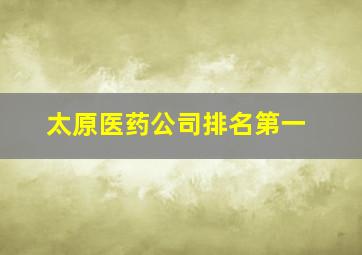 太原医药公司排名第一