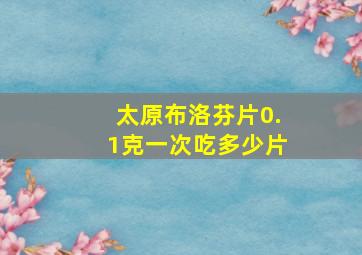 太原布洛芬片0.1克一次吃多少片