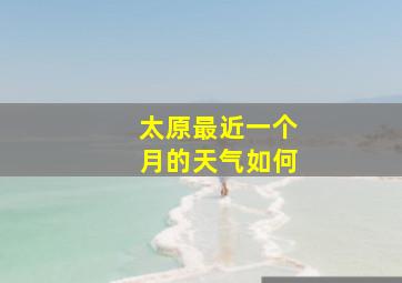 太原最近一个月的天气如何