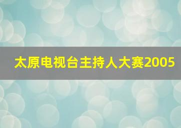 太原电视台主持人大赛2005