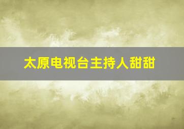 太原电视台主持人甜甜