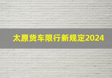 太原货车限行新规定2024