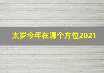 太岁今年在哪个方位2021