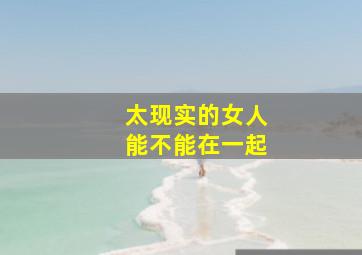 太现实的女人能不能在一起