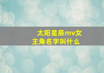 太阳星辰mv女主角名字叫什么