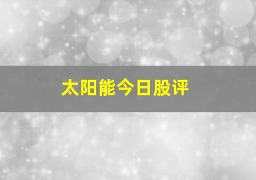 太阳能今日股评