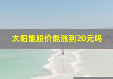 太阳能股价能涨到20元吗