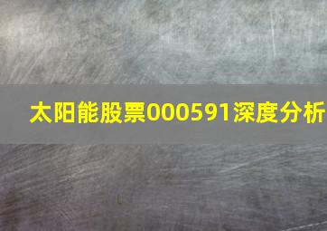 太阳能股票000591深度分析