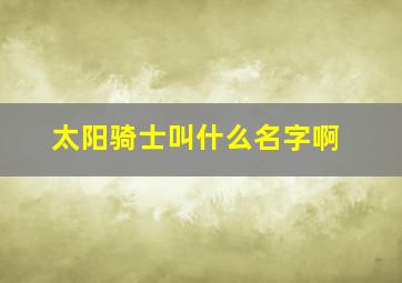 太阳骑士叫什么名字啊