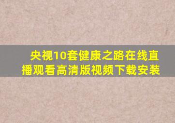 央视10套健康之路在线直播观看高清版视频下载安装