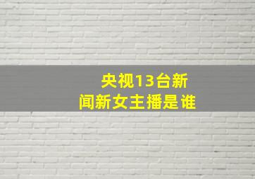 央视13台新闻新女主播是谁