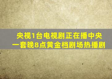 央视1台电视剧正在播中央一套晚8点黄金档剧场热播剧