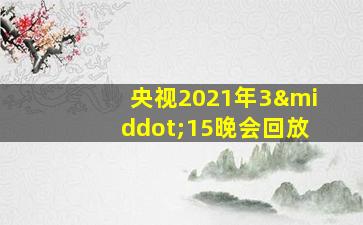 央视2021年3·15晚会回放