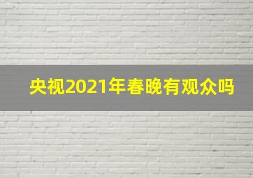 央视2021年春晚有观众吗