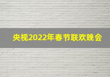 央视2022年春节联欢晚会