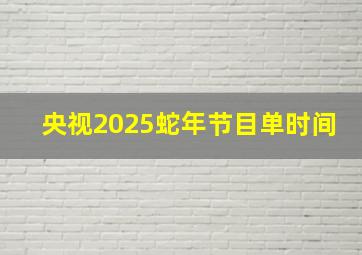 央视2025蛇年节目单时间