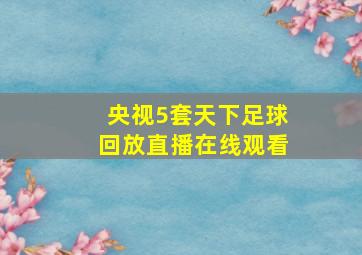 央视5套天下足球回放直播在线观看