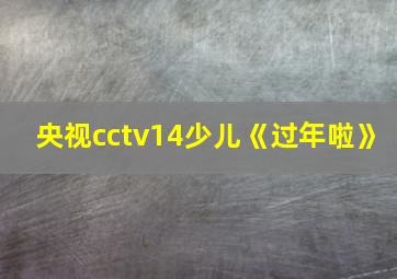 央视cctv14少儿《过年啦》