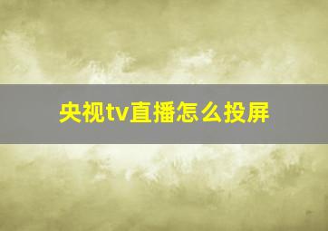 央视tv直播怎么投屏