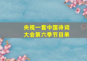 央视一套中国诗词大会第六季节目单