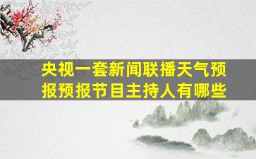 央视一套新闻联播天气预报预报节目主持人有哪些