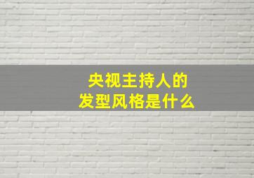 央视主持人的发型风格是什么