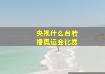 央视什么台转播奥运会比赛