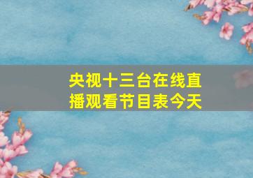 央视十三台在线直播观看节目表今天