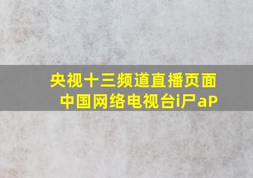 央视十三频道直播页面中国网络电视台i尸aP