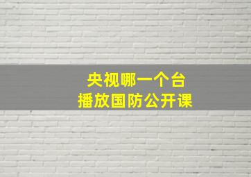 央视哪一个台播放国防公开课