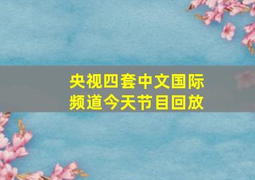 央视四套中文国际频道今天节目回放