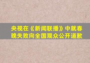 央视在《新闻联播》中就春晚失败向全国观众公开道歉