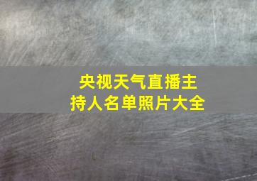 央视天气直播主持人名单照片大全