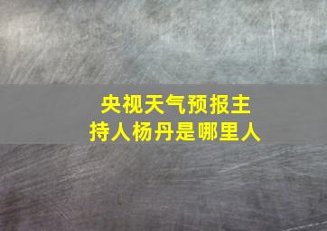 央视天气预报主持人杨丹是哪里人