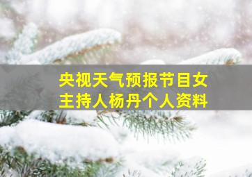 央视天气预报节目女主持人杨丹个人资料