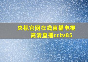 央视官网在线直播电视高清直播cctv85