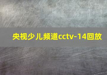 央视少儿频道cctv-14回放