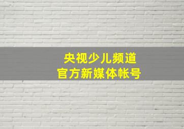 央视少儿频道官方新媒体帐号