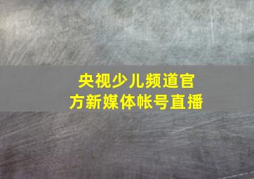 央视少儿频道官方新媒体帐号直播