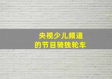 央视少儿频道的节目骑独轮车