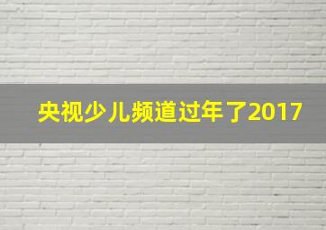 央视少儿频道过年了2017