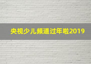 央视少儿频道过年啦2019